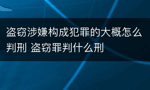盗窃涉嫌构成犯罪的大概怎么判刑 盗窃罪判什么刑
