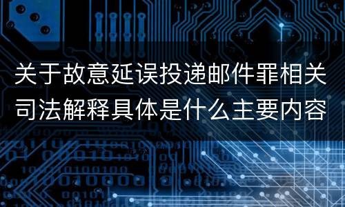 关于故意延误投递邮件罪相关司法解释具体是什么主要内容