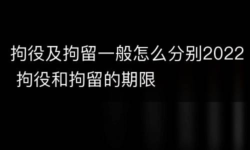 拘役及拘留一般怎么分别2022 拘役和拘留的期限
