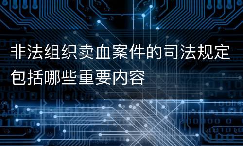 非法组织卖血案件的司法规定包括哪些重要内容