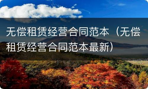 无偿租赁经营合同范本（无偿租赁经营合同范本最新）