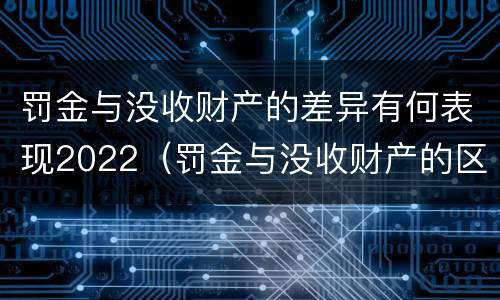 罚金与没收财产的差异有何表现2022（罚金与没收财产的区别）