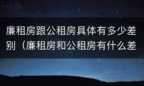 廉租房跟公租房具体有多少差别（廉租房和公租房有什么差别）