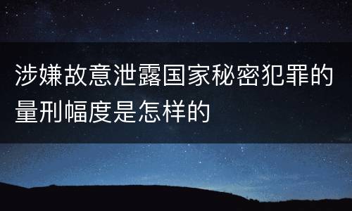 涉嫌故意泄露国家秘密犯罪的量刑幅度是怎样的