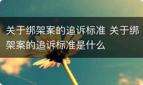 关于绑架案的追诉标准 关于绑架案的追诉标准是什么