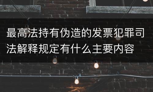 最高法持有伪造的发票犯罪司法解释规定有什么主要内容