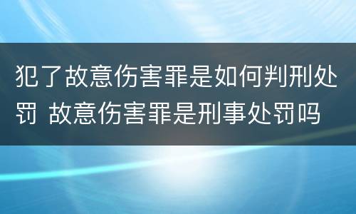 犯了故意伤害罪是如何判刑处罚 故意伤害罪是刑事处罚吗