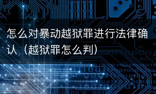 怎么对暴动越狱罪进行法律确认（越狱罪怎么判）