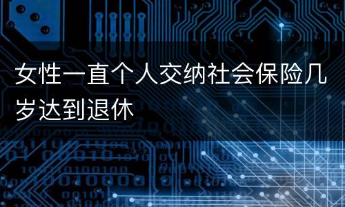 女性一直个人交纳社会保险几岁达到退休