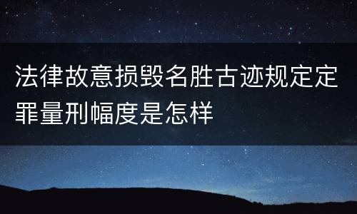 法律故意损毁名胜古迹规定定罪量刑幅度是怎样