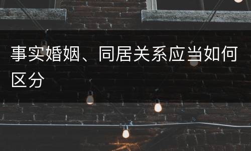 事实婚姻、同居关系应当如何区分