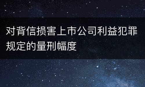 对背信损害上市公司利益犯罪规定的量刑幅度