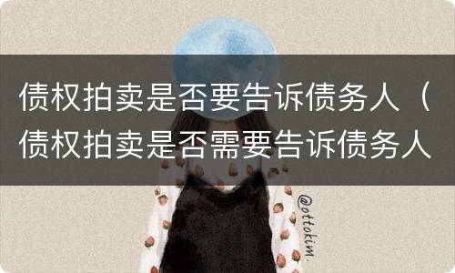 债权拍卖是否要告诉债务人（债权拍卖是否需要告诉债务人）