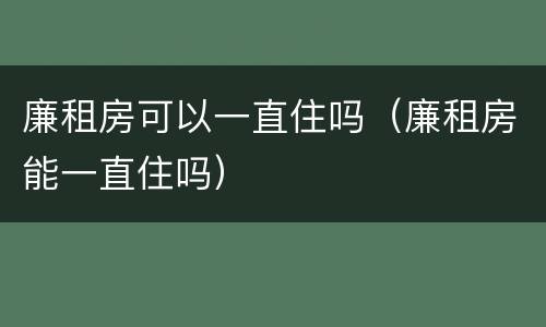 廉租房可以一直住吗（廉租房能一直住吗）