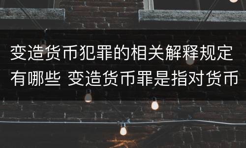 变造货币犯罪的相关解释规定有哪些 变造货币罪是指对货币采用