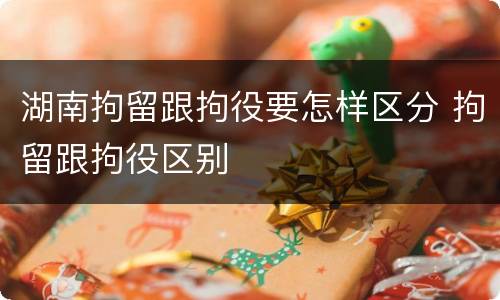 湖南拘留跟拘役要怎样区分 拘留跟拘役区别