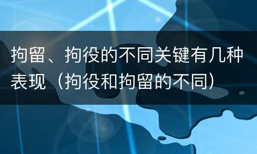 拘留、拘役的不同关键有几种表现（拘役和拘留的不同）