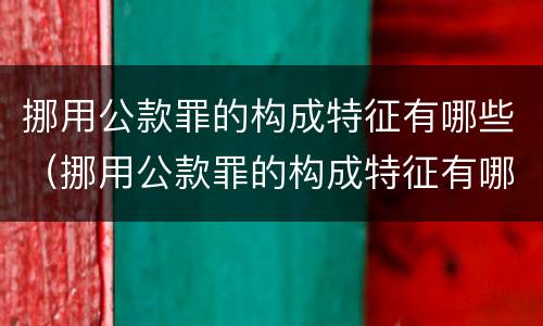 挪用公款罪的构成特征有哪些（挪用公款罪的构成特征有哪些要件）
