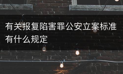 有关报复陷害罪公安立案标准有什么规定