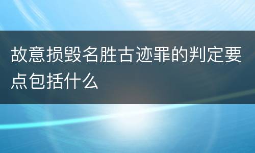 故意损毁名胜古迹罪的判定要点包括什么