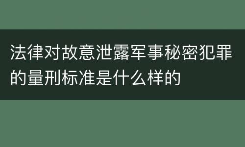 法律对故意泄露军事秘密犯罪的量刑标准是什么样的