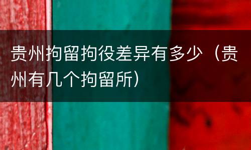 贵州拘留拘役差异有多少（贵州有几个拘留所）