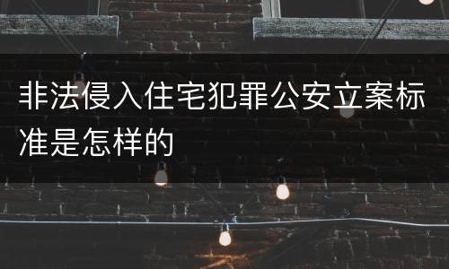 非法侵入住宅犯罪公安立案标准是怎样的