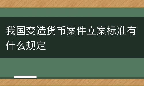 我国变造货币案件立案标准有什么规定