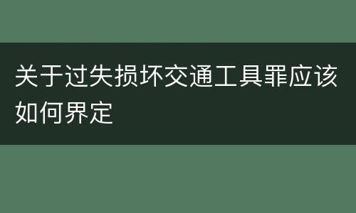 关于过失损坏交通工具罪应该如何界定