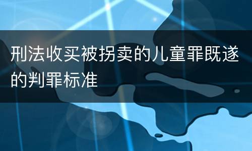刑法收买被拐卖的儿童罪既遂的判罪标准