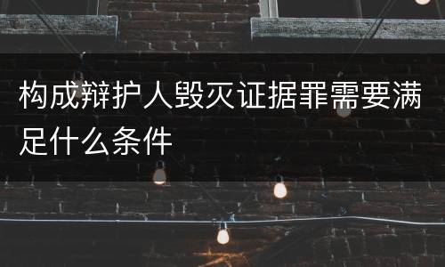 构成辩护人毁灭证据罪需要满足什么条件