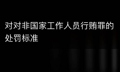 对对非国家工作人员行贿罪的处罚标准