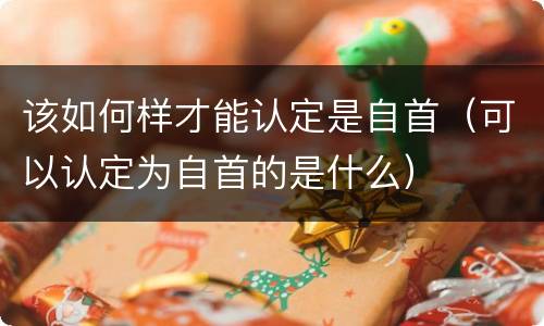 该如何样才能认定是自首（可以认定为自首的是什么）