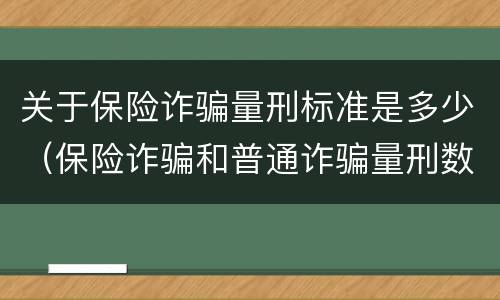 关于保险诈骗量刑标准是多少（保险诈骗和普通诈骗量刑数额）