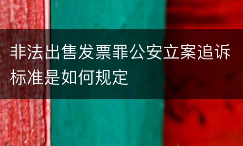 非法出售发票罪公安立案追诉标准是如何规定