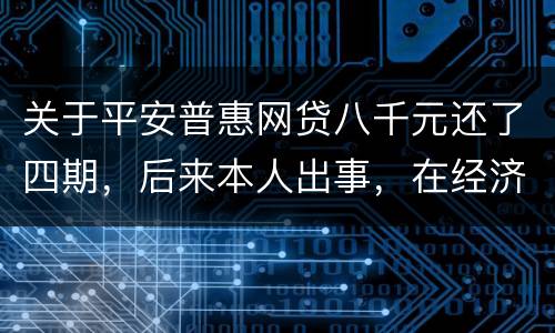 关于平安普惠网贷八千元还了四期，后来本人出事，在经济上出现问题，逾期一年了