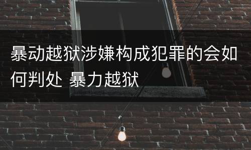 暴动越狱涉嫌构成犯罪的会如何判处 暴力越狱