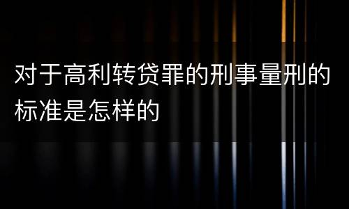 对于高利转贷罪的刑事量刑的标准是怎样的