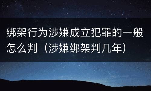绑架行为涉嫌成立犯罪的一般怎么判（涉嫌绑架判几年）