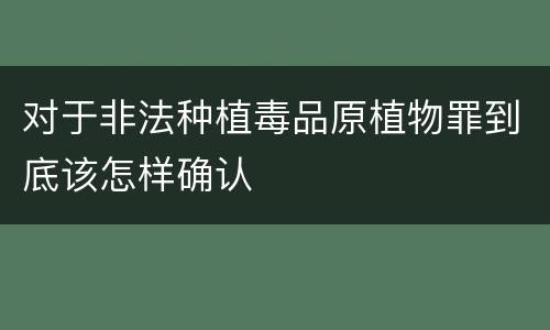 对于非法种植毒品原植物罪到底该怎样确认