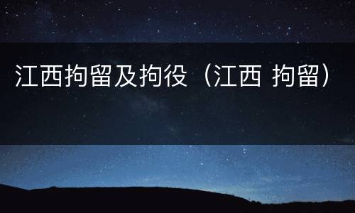 江西拘留及拘役（江西 拘留）