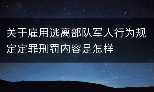 关于雇用逃离部队军人行为规定定罪刑罚内容是怎样