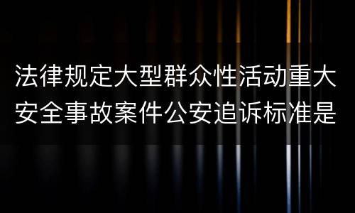 法律规定大型群众性活动重大安全事故案件公安追诉标准是什么