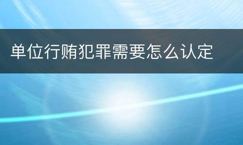 单位行贿犯罪需要怎么认定