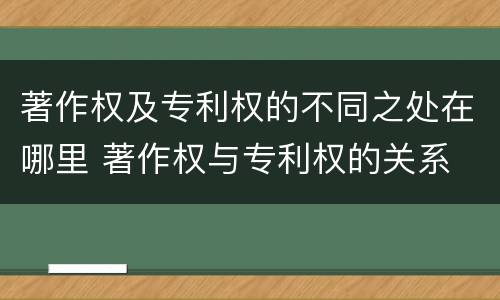 著作权及专利权的不同之处在哪里 著作权与专利权的关系