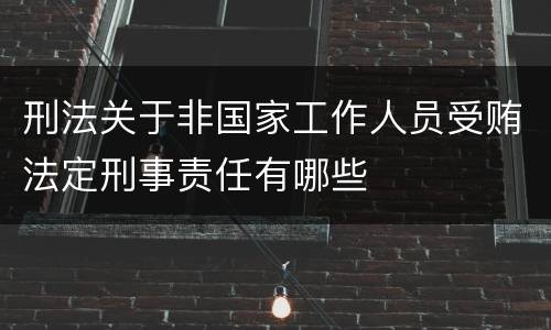 刑法关于非国家工作人员受贿法定刑事责任有哪些