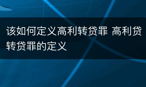 该如何定义高利转贷罪 高利贷转贷罪的定义