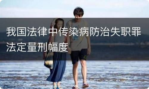 我国法律中传染病防治失职罪法定量刑幅度