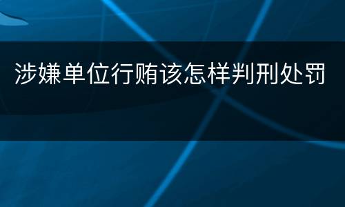涉嫌单位行贿该怎样判刑处罚