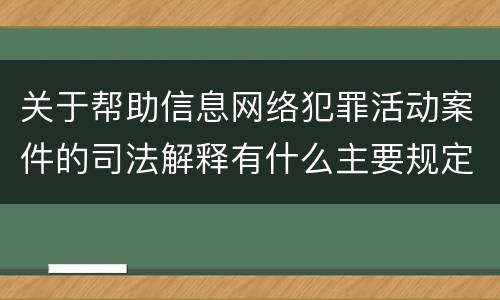 关于帮助信息网络犯罪活动案件的司法解释有什么主要规定